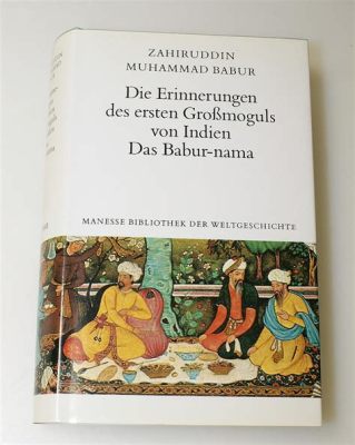 Der Maqamat von Zahiruddin Muhammad Babur! Eine Reise durch die Miniaturen der Geschichte.